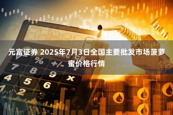 元富证券 2025年7月3日全国主要批发市场菠萝蜜价格行情