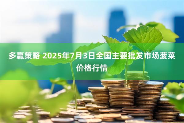多赢策略 2025年7月3日全国主要批发市场菠菜价格行情