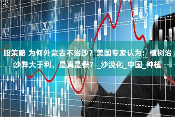 股策略 为何外蒙古不治沙？美国专家认为：植树治沙弊大于利，是真是假？_沙漠化_中国_种植