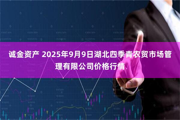 诚金资产 2025年9月9日湖北四季青农贸市场管理有限公司价格行情